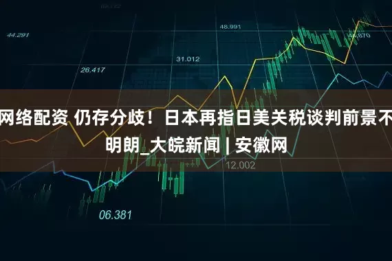 网络配资 仍存分歧！日本再指日美关税谈判前景不明朗_大皖新闻 | 安徽网
