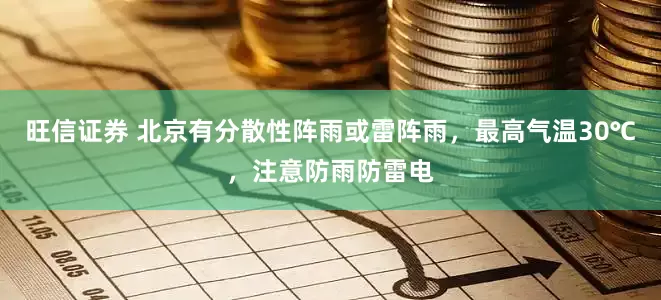 旺信证券 北京有分散性阵雨或雷阵雨，最高气温30℃，注意防雨防雷电