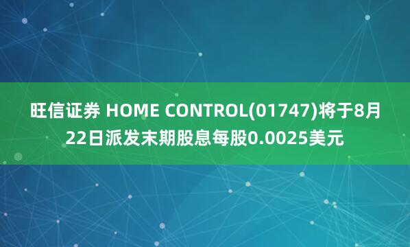 旺信证券 HOME CONTROL(01747)将于8月22日派发末期股息每股0.0025美元