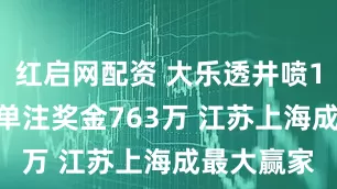 红启网配资 大乐透井喷11注头奖 单注奖金763万 江苏上海成最大赢家