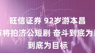 旺信证券 92岁游本昌宣布将拍济公短剧 奋斗到底为目标