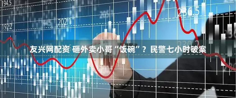 友兴网配资 砸外卖小哥“饭碗”？民警七小时破案