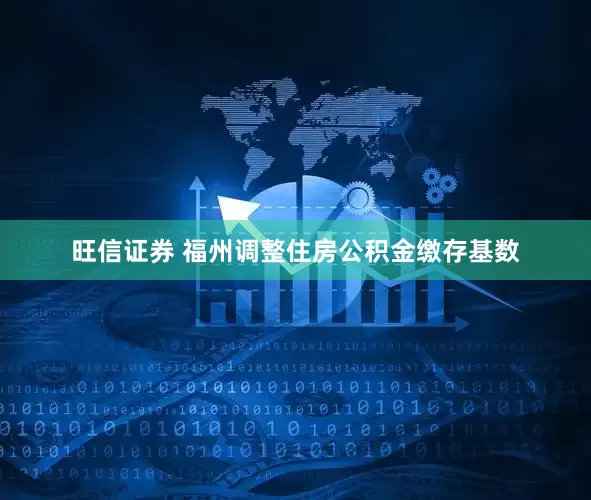 旺信证券 福州调整住房公积金缴存基数