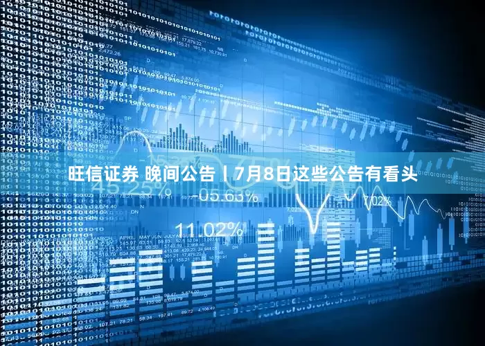 旺信证券 晚间公告丨7月8日这些公告有看头