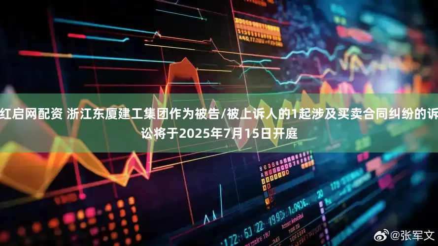 红启网配资 浙江东厦建工集团作为被告/被上诉人的1起涉及买卖合同纠纷的诉讼将于2025年7月15日开庭