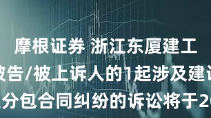 摩根证券 浙江东厦建工集团作为被告/被上诉人的1起涉及建设工程分包合同纠纷的诉讼将于2025年7月15日开庭