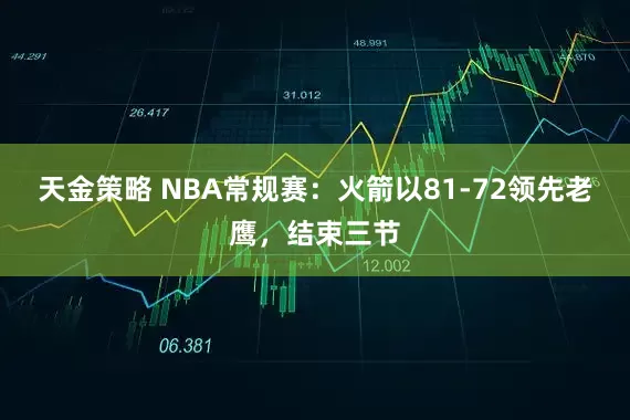 天金策略 NBA常规赛：火箭以81-72领先老鹰，结束三节