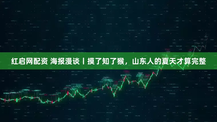 红启网配资 海报漫谈丨摸了知了猴，山东人的夏天才算完整