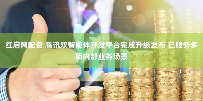 红启网配资 腾讯双智能体开发平台完成升级发布 已服务多项内部业务场景