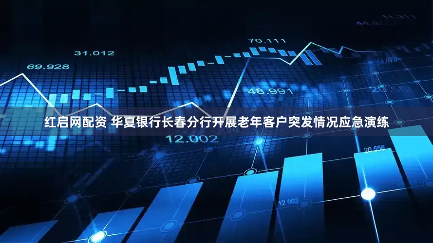 红启网配资 华夏银行长春分行开展老年客户突发情况应急演练