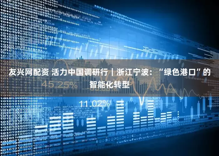 友兴网配资 活力中国调研行｜浙江宁波：“绿色港口”的智能化转型
