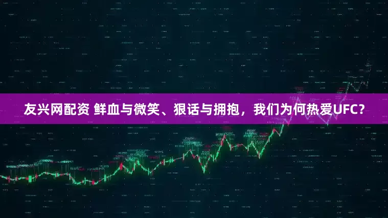友兴网配资 鲜血与微笑、狠话与拥抱，我们为何热爱UFC？