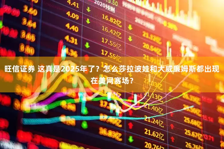 旺信证券 这真是2025年了？怎么莎拉波娃和大威廉姆斯都出现在美网赛场？
