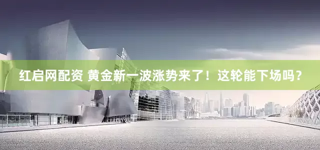 红启网配资 黄金新一波涨势来了！这轮能下场吗？