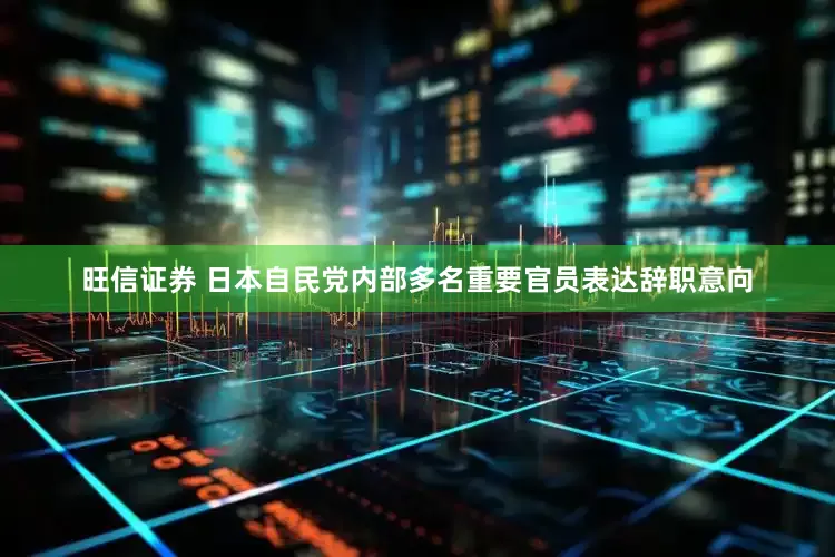 旺信证券 日本自民党内部多名重要官员表达辞职意向