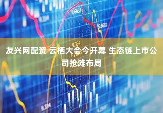 友兴网配资 云栖大会今开幕 生态链上市公司抢滩布局