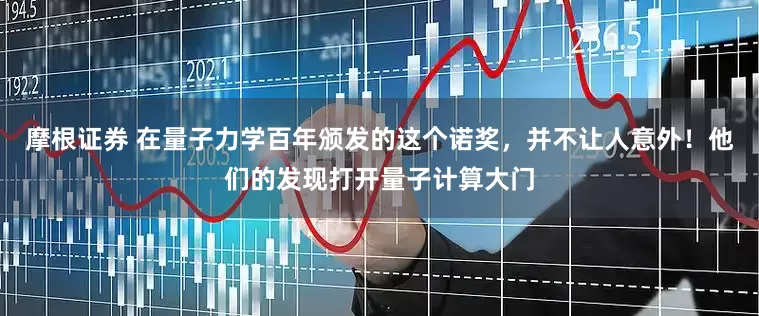 摩根证券 在量子力学百年颁发的这个诺奖，并不让人意外！他们的发现打开量子计算大门