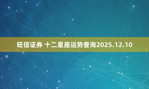 旺信证券 十二星座运势查询2025.12.10