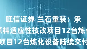 旺信证券 兰石重装：承制福海创原料适应性技改项目12台炼化设备陆续交付