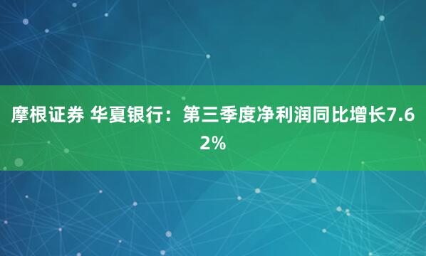 摩根证券 华夏银行：第三季度净利润同比增长7.62%