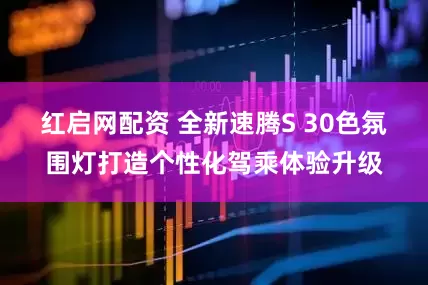 红启网配资 全新速腾S 30色氛围灯打造个性化驾乘体验升级
