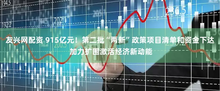 友兴网配资 915亿元！第二批“两新”政策项目清单和资金下达 加力扩围激活经济新动能