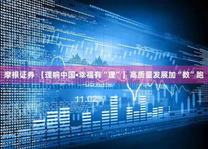 摩根证券 【理响中国•幸福有“理”】高质量发展加“数”跑