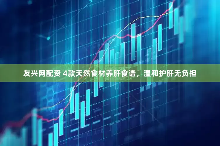 友兴网配资 4款天然食材养肝食谱，温和护肝无负担